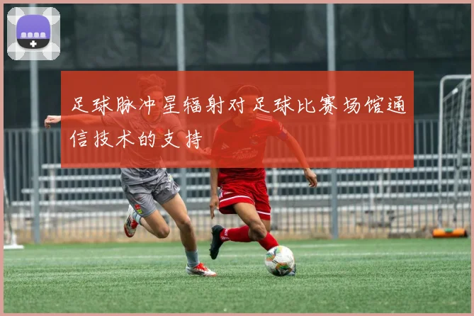 足球脉冲星辐射对足球比赛场馆通信技术的支持