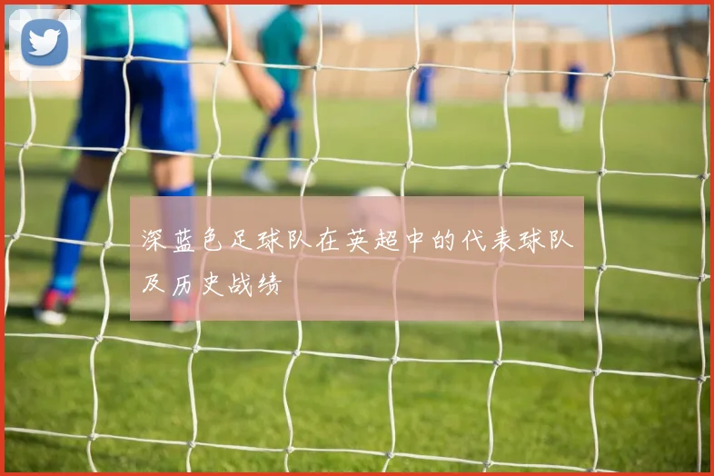 深蓝色足球队在英超中的代表球队及历史战绩
