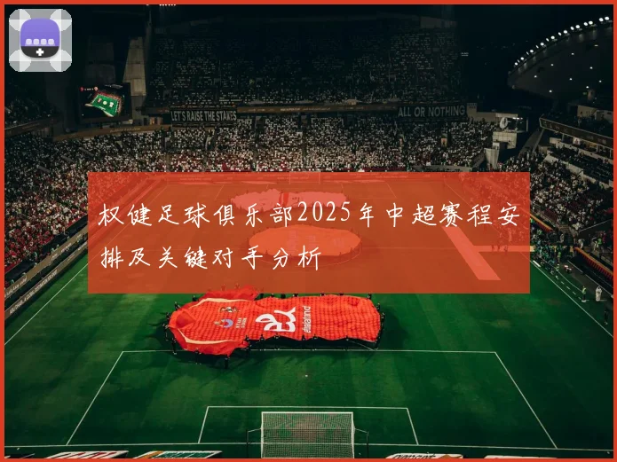 权健足球俱乐部2025年中超赛程安排及关键对手分析